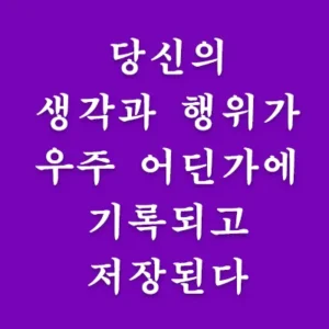 인터넷과 스마트폰 시대에 사는 지금 많은 메시지와 파일들이 어딘가에 저장된다. 그런데 이와 마찬가지로 사람이 생각하는 것과 행위가 보이지 않게 우주의 어딘가에 하나도 빠짐이 없이 차곡차곡 저장이 된다. 이렇게 기록된 것들은 당신의 영혼의 판단 데이터이다.