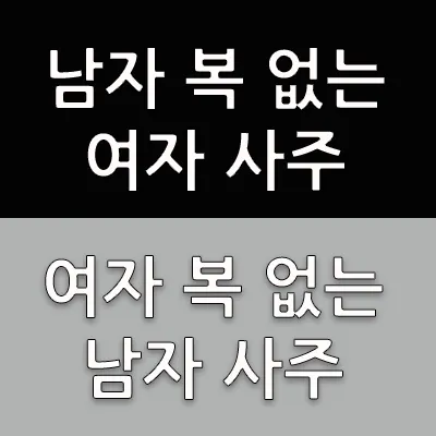 원래부터 타고날 때부터 배우자 복이 없는 사람이 있다. 남자 복 없는 사주가 있고 여자 복이 없는 사주가 있다. 왜 나는 좋은 배우자와의 인연이 없는가?하는 불만만 갖지 말고 자신의 사주팔자를 보고 내 남자 그리고 내 여자가 어떤 꼴로 있는지 아는 것 또한 상식이다.