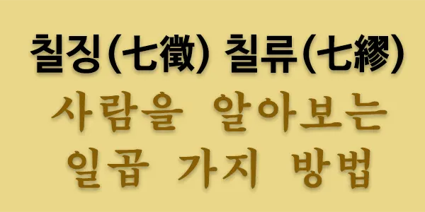  칠징(七徵)은 제갈량이 사람을 식별하는 일곱 가지 방법을 말한다.  칠류(七繆)는 유소가 인물지를 통해 사람을 알아볼 때 조심스럽게 봐야 할 일곱 가지를 말한다. 칠징(七徵)칠류(七繆)는 인간의 본성을 알아보는데 있어 통찰력을 제시하는 좋은 상식이다.